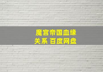 魔宫帝国血缘关系 百度网盘